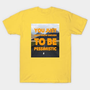 YOU JUST DON'T KNOW ENOUGH TO BE PESSIMISTIC T-Shirt